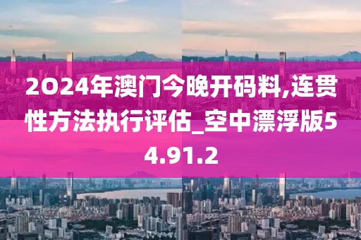 2O24年澳门今晚开码料,连贯性方法执行评估_空中漂浮版54.91.2