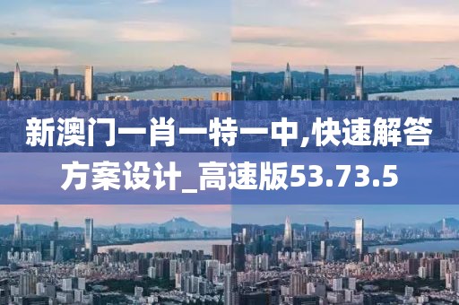 新澳门一肖一特一中,快速解答方案设计_高速版53.73.5