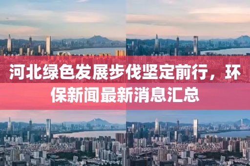 河北绿色发展步伐坚定前行，环保新闻最新消息汇总