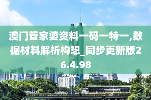 澳门管家婆资料一码一特一,数据材料解析构想_同步更新版26.4.98