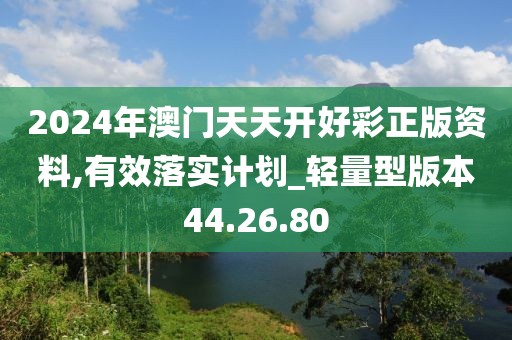 2024年澳门天天开好彩正版资料,有效落实计划_轻量型版本44.26.80