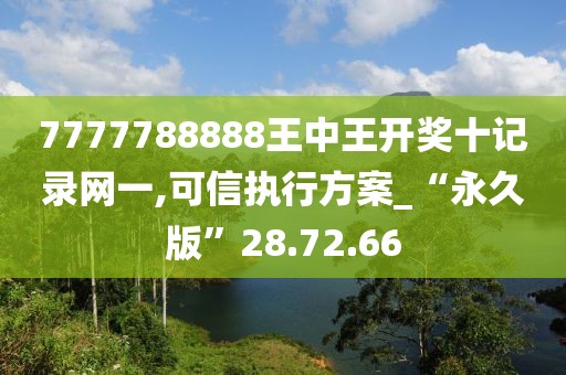 7777788888王中王开奖十记录网一,可信执行方案_“永久版”28.72.66