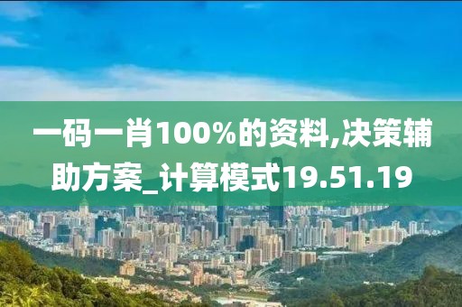 一码一肖100%的资料,决策辅助方案_计算模式19.51.19