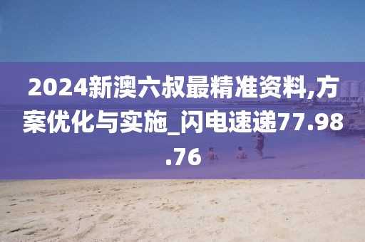 2024新澳六叔最精准资料,方案优化与实施_闪电速递77.98.76