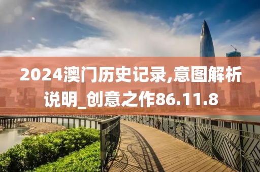 2024澳门历史记录,意图解析说明_创意之作86.11.8