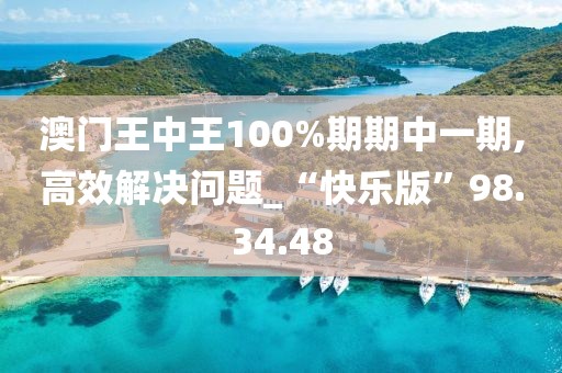 澳门王中王100%期期中一期,高效解决问题_“快乐版”98.34.48