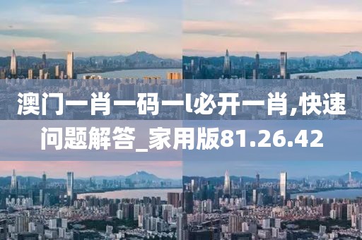 澳门一肖一码一l必开一肖,快速问题解答_家用版81.26.42