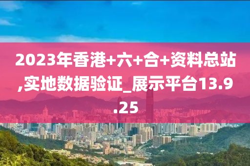 2023年香港+六+合+资料总站,实地数据验证_展示平台13.9.25