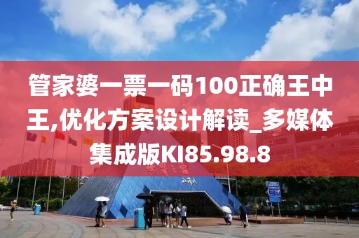 管家婆一票一码100正确王中王,优化方案设计解读_多媒体集成版KI85.98.8