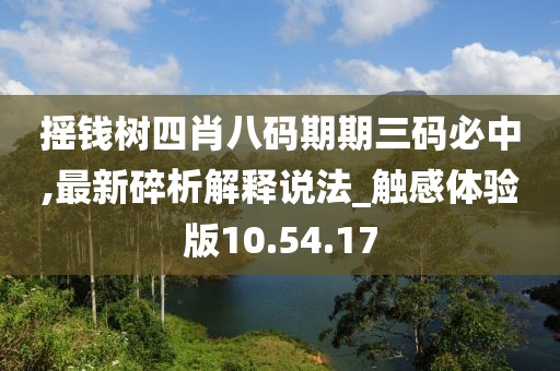 摇钱树四肖八码期期三码必中,最新碎析解释说法_触感体验版10.54.17