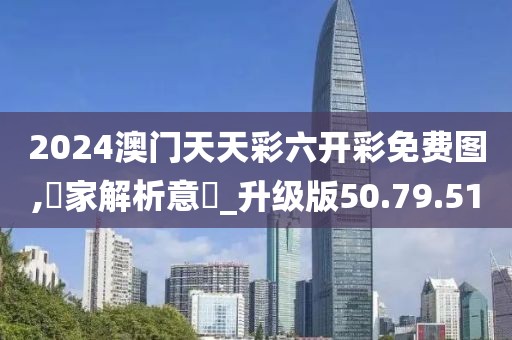 2024澳门天天彩六开彩免费图,專家解析意見_升级版50.79.51