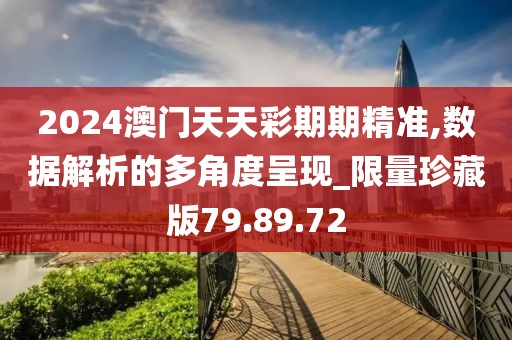 2024澳门天天彩期期精准,数据解析的多角度呈现_限量珍藏版79.89.72