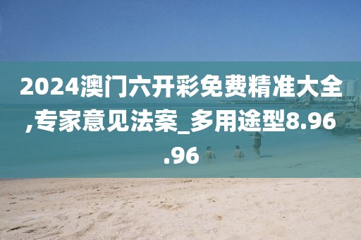2024澳门六开彩免费精准大全,专家意见法案_多用途型8.96.96