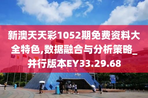 新澳天天彩1052期免费资料大全特色,数据融合与分析策略_并行版本EY33.29.68