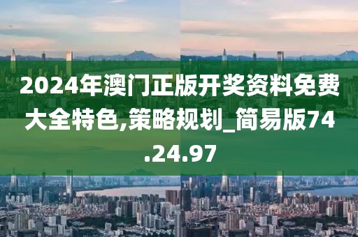 2024年澳门正版开奖资料免费大全特色,策略规划_简易版74.24.97