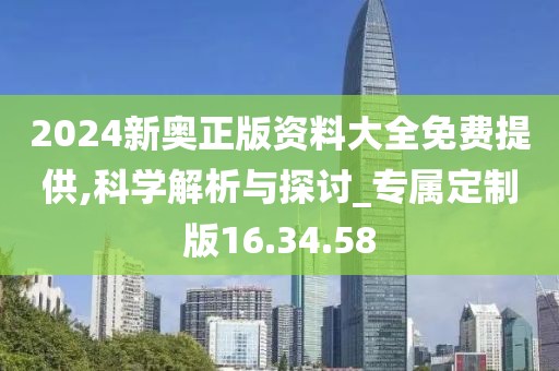 2024新奥正版资料大全免费提供,科学解析与探讨_专属定制版16.34.58