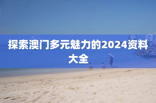 探索澳门多元魅力的2024资料大全