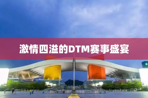激情四溢的DTM赛事盛宴