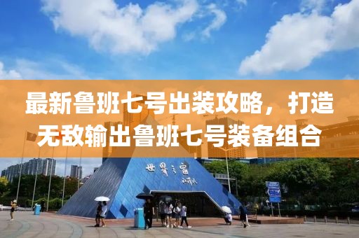 最新鲁班七号出装攻略，打造无敌输出鲁班七号装备组合