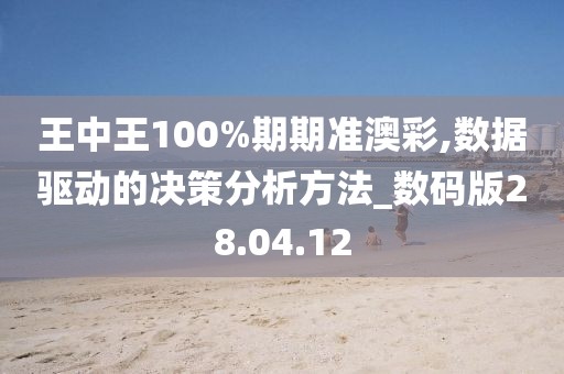王中王100%期期准澳彩,数据驱动的决策分析方法_数码版28.04.12