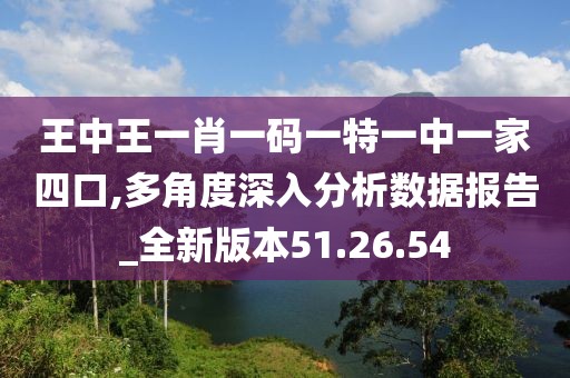 王中王一肖一码一特一中一家四口,多角度深入分析数据报告_全新版本51.26.54
