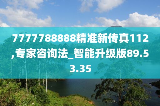 7777788888精准新传真112,专家咨询法_智能升级版89.53.35