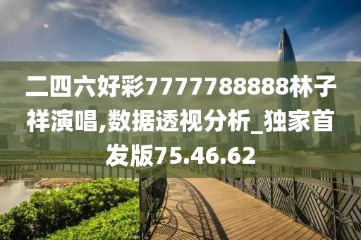 二四六好彩7777788888林子祥演唱,数据透视分析_独家首发版75.46.62