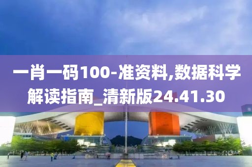 一肖一码100-准资料,数据科学解读指南_清新版24.41.30