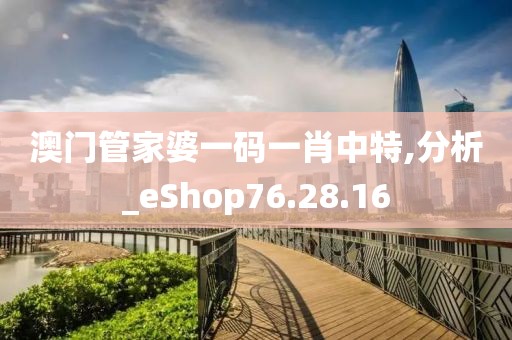 澳门管家婆一码一肖中特,分析_eShop76.28.16