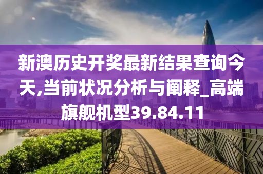 新澳历史开奖最新结果查询今天,当前状况分析与阐释_高端旗舰机型39.84.11