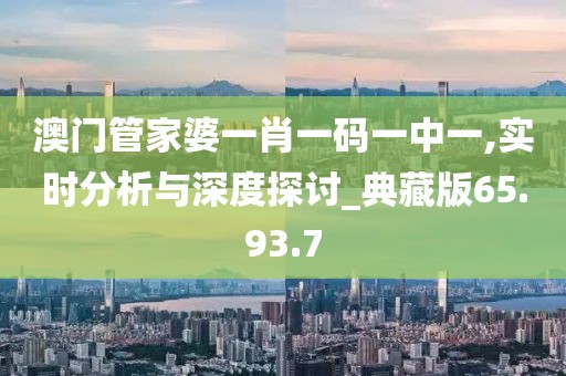 澳门管家婆一肖一码一中一,实时分析与深度探讨_典藏版65.93.7