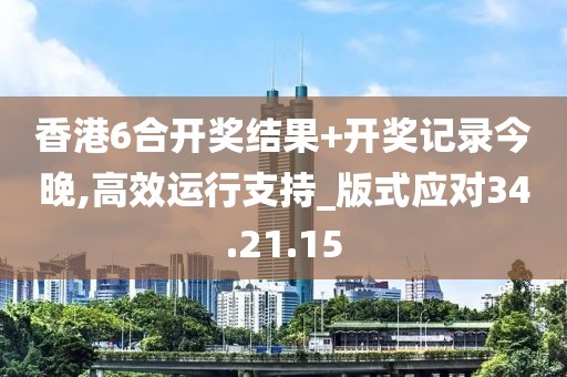 香港6合开奖结果+开奖记录今晚,高效运行支持_版式应对34.21.15