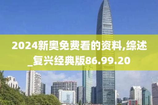 2024新奥免费看的资料,综述_复兴经典版86.99.20