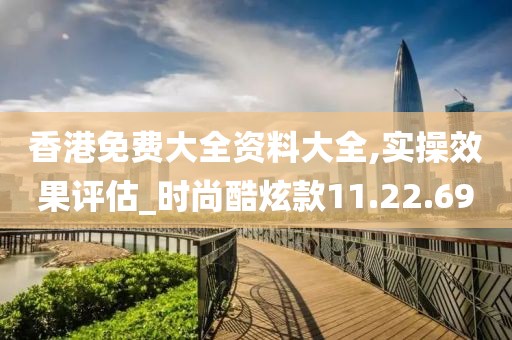 香港免费大全资料大全,实操效果评估_时尚酷炫款11.22.69