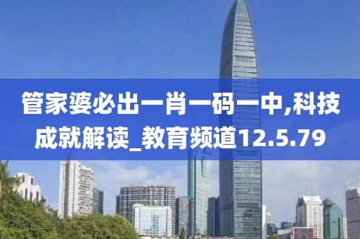 管家婆必出一肖一码一中,科技成就解读_教育频道12.5.79