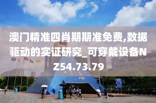 澳门精准四肖期期准免费,数据驱动的实证研究_可穿戴设备NZ54.73.79