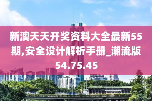 新澳天天开奖资料大全最新55期,安全设计解析手册_潮流版54.75.45