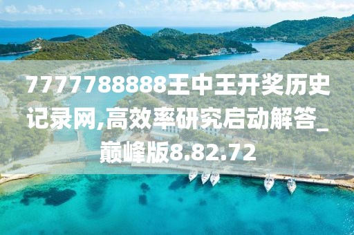 7777788888王中王开奖历史记录网,高效率研究启动解答_巅峰版8.82.72