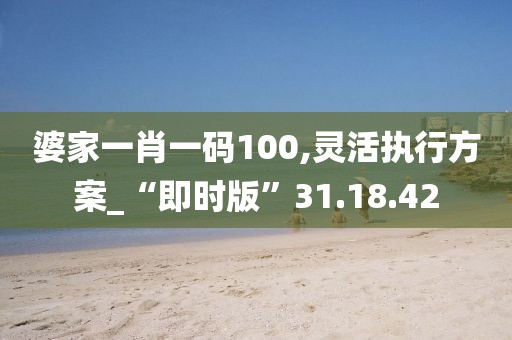 婆家一肖一码100,灵活执行方案_“即时版”31.18.42