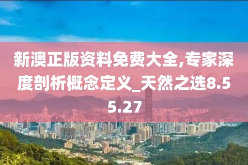 新澳正版资料免费大全,专家深度剖析概念定义_天然之选8.55.27