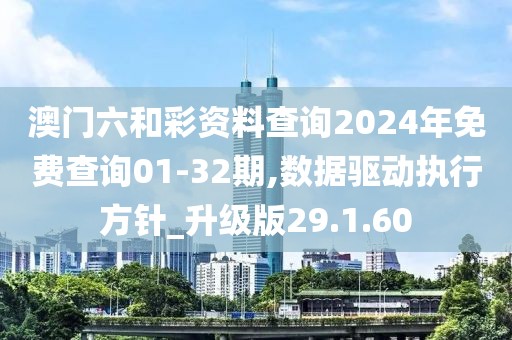 澳门六和彩资料查询2024年免费查询01-32期,数据驱动执行方针_升级版29.1.60