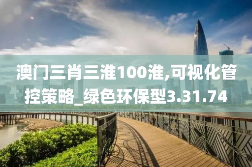 澳门三肖三淮100淮,可视化管控策略_绿色环保型3.31.74