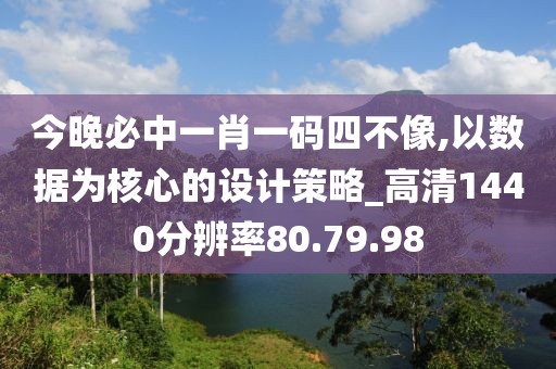 今晚必中一肖一码四不像,以数据为核心的设计策略_高清1440分辨率80.79.98