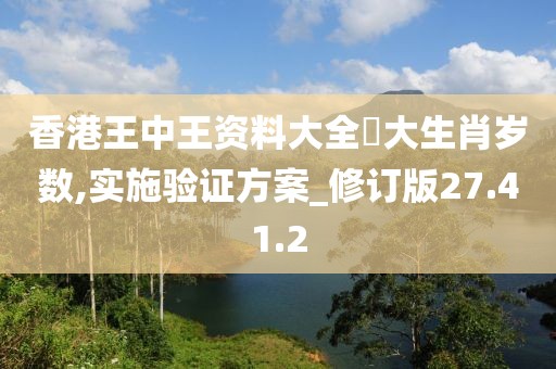 香港王中王资料大全枓大生肖岁数,实施验证方案_修订版27.41.2