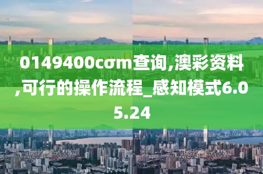 0149400cσm查询,澳彩资料,可行的操作流程_感知模式6.05.24