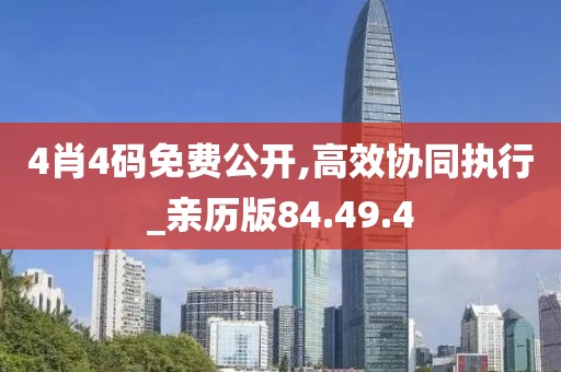 4肖4码免费公开,高效协同执行_亲历版84.49.4