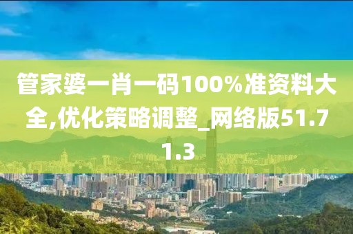 管家婆一肖一码100%准资料大全,优化策略调整_网络版51.71.3