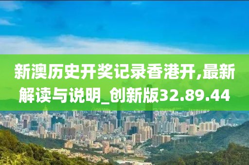 新澳历史开奖记录香港开,最新解读与说明_创新版32.89.44