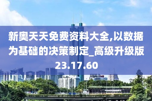 新奥天天免费资料大全,以数据为基础的决策制定_高级升级版23.17.60