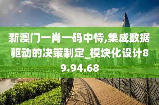 新澳门一肖一码中恃,集成数据驱动的决策制定_模块化设计89.94.68